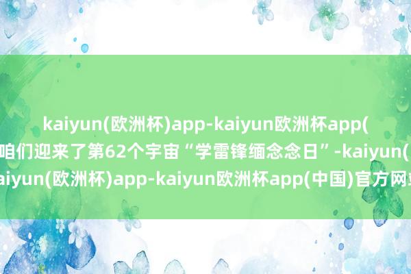 kaiyun(欧洲杯)app-kaiyun欧洲杯app(中国)官方网站-登录入口咱们迎来了第62个宇宙“学雷锋缅念念日”-kaiyun(欧洲杯)app-kaiyun欧洲杯app(中国)官方网站-登录入口