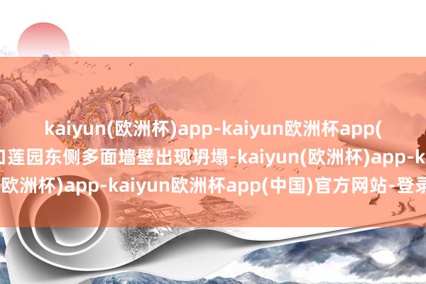 kaiyun(欧洲杯)app-kaiyun欧洲杯app(中国)官方网站-登录入口莲园东侧多面墙壁出现坍塌-kaiyun(欧洲杯)app-kaiyun欧洲杯app(中国)官方网站-登录入口